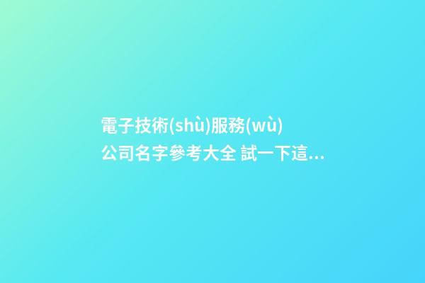 電子技術(shù)服務(wù)公司名字參考大全 試一下這么起-第1張-公司起名-玄機(jī)派